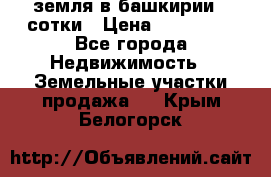 земля в башкирии 52сотки › Цена ­ 395 000 - Все города Недвижимость » Земельные участки продажа   . Крым,Белогорск